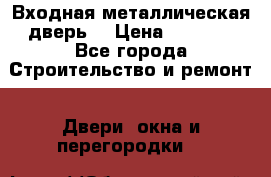 Входная металлическая дверь  › Цена ­ 2 800 - Все города Строительство и ремонт » Двери, окна и перегородки   